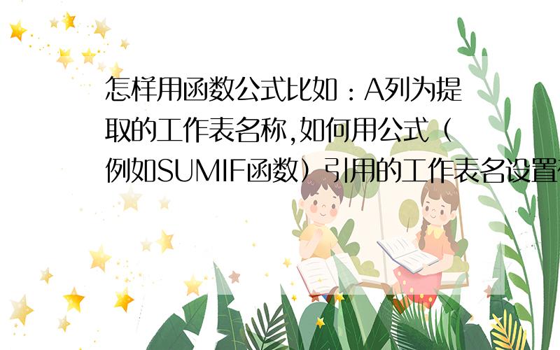 怎样用函数公式比如：A列为提取的工作表名称,如何用公式（例如SUMIF函数）引用的工作表名设置在A列