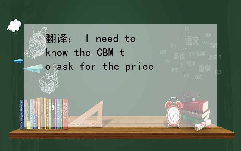 翻译： I need to know the CBM to ask for the price