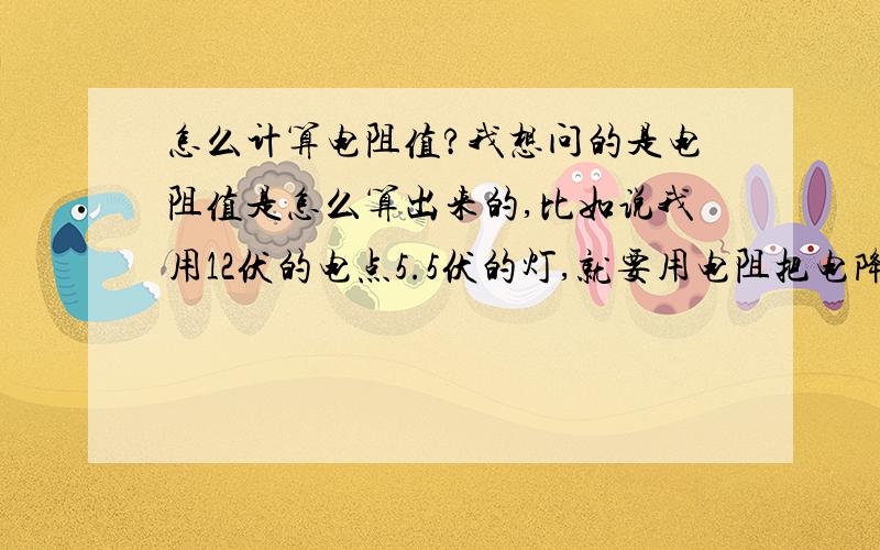 怎么计算电阻值?我想问的是电阻值是怎么算出来的,比如说我用12伏的电点5.5伏的灯,就要用电阻把电降下来,要用多大的电阻