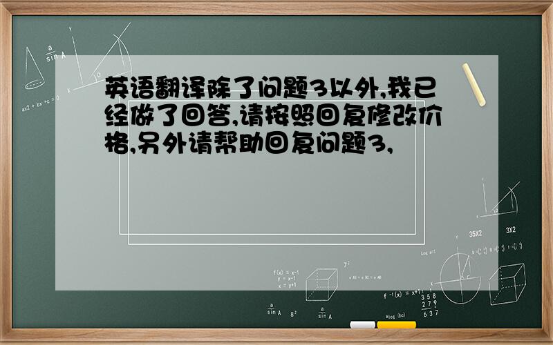 英语翻译除了问题3以外,我已经做了回答,请按照回复修改价格,另外请帮助回复问题3,