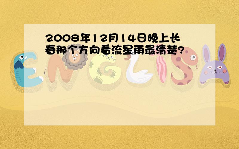 2008年12月14日晚上长春那个方向看流星雨最清楚?