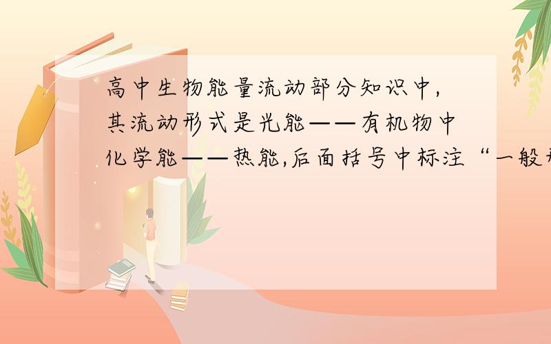 高中生物能量流动部分知识中,其流动形式是光能——有机物中化学能——热能,后面括号中标注“一般形式”,那么其他形式是什么呢