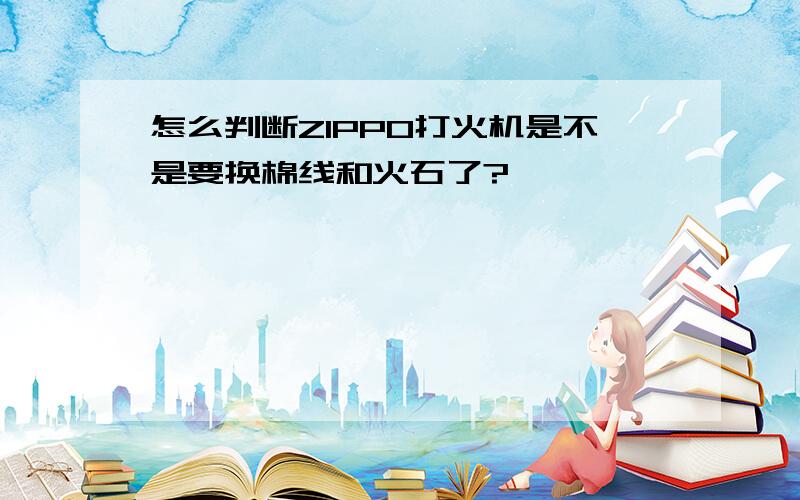 怎么判断ZIPPO打火机是不是要换棉线和火石了?