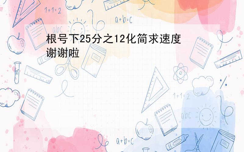 根号下25分之12化简求速度谢谢啦