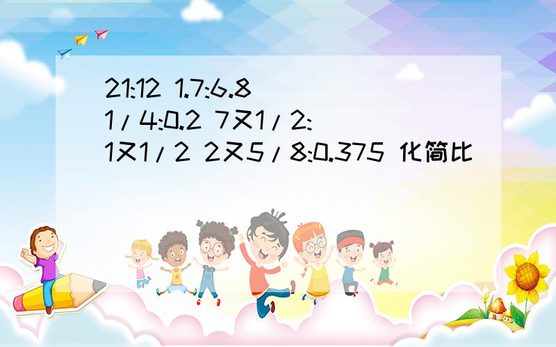 21:12 1.7:6.8 1/4:0.2 7又1/2:1又1/2 2又5/8:0.375 化简比