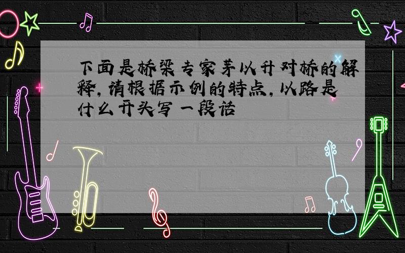 下面是桥梁专家茅以升对桥的解释,请根据示例的特点,以路是什么开头写一段话