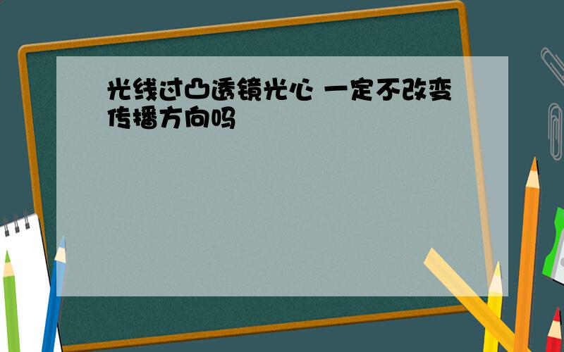 光线过凸透镜光心 一定不改变传播方向吗