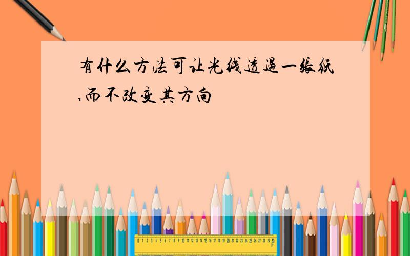 有什么方法可让光线透过一张纸,而不改变其方向