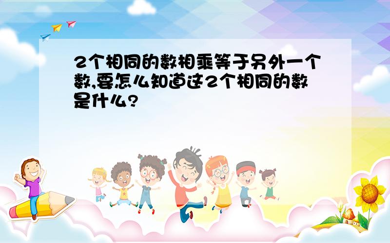 2个相同的数相乘等于另外一个数,要怎么知道这2个相同的数是什么?