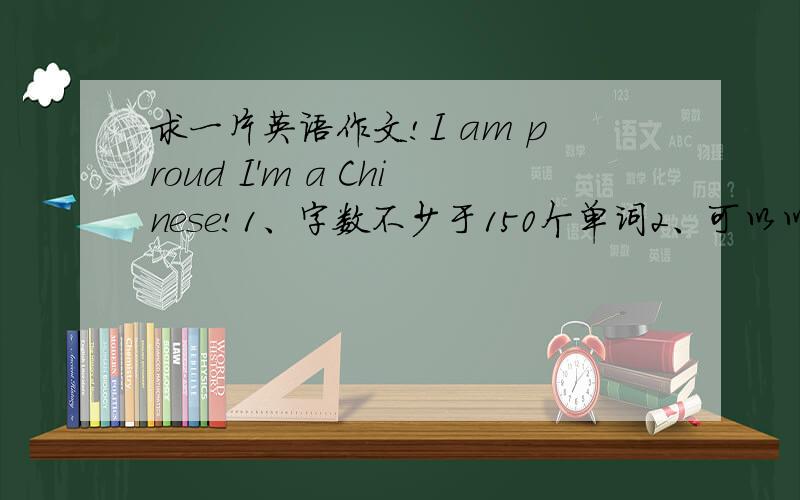 求一片英语作文!I am proud I'm a Chinese!1、字数不少于150个单词2、可以以60年国庆为题材一