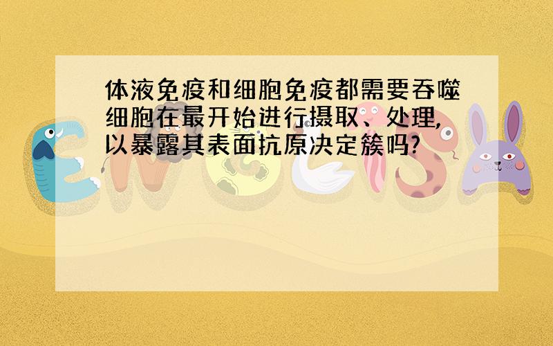 体液免疫和细胞免疫都需要吞噬细胞在最开始进行摄取、处理,以暴露其表面抗原决定簇吗?