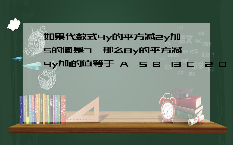 如果代数式4y的平方减2y加5的值是7,那么8y的平方减4y加1的值等于 A、5 B、13 C、2 D、25