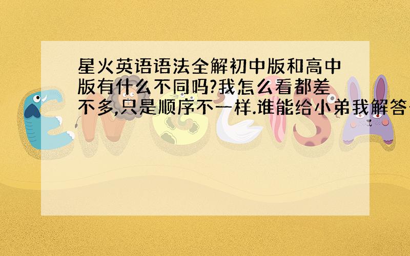 星火英语语法全解初中版和高中版有什么不同吗?我怎么看都差不多,只是顺序不一样.谁能给小弟我解答一下