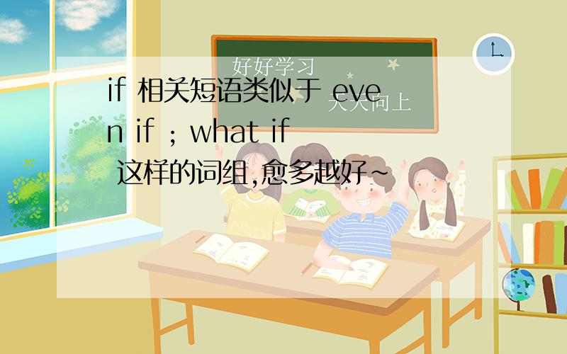 if 相关短语类似于 even if ; what if 这样的词组,愈多越好~