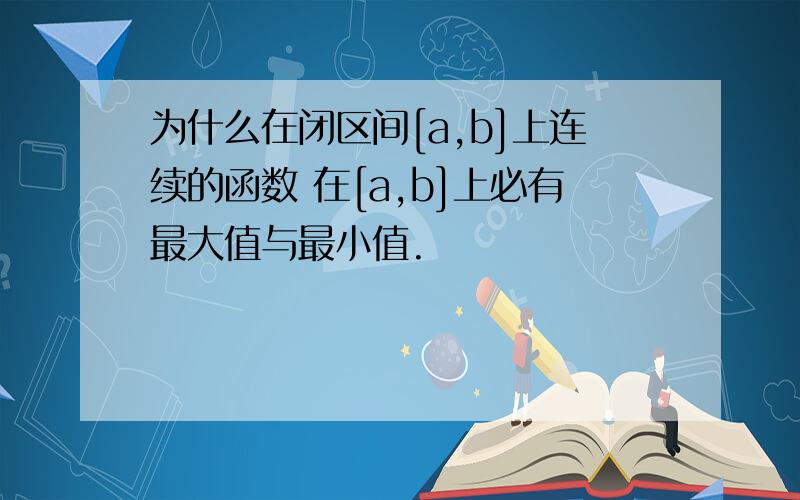 为什么在闭区间[a,b]上连续的函数 在[a,b]上必有最大值与最小值.