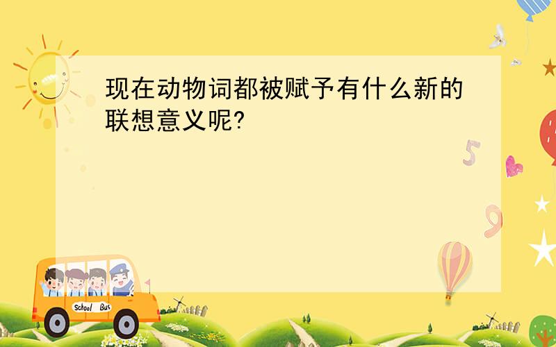 现在动物词都被赋予有什么新的联想意义呢?