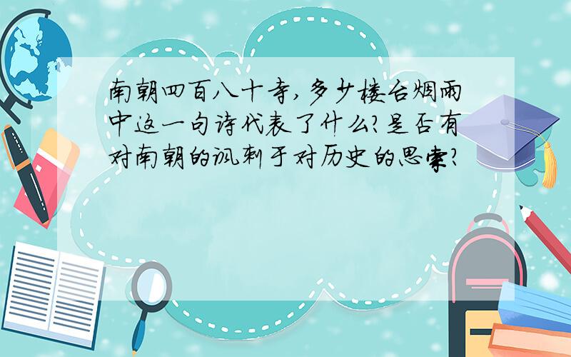 南朝四百八十寺,多少楼台烟雨中这一句诗代表了什么?是否有对南朝的讽刺于对历史的思索?