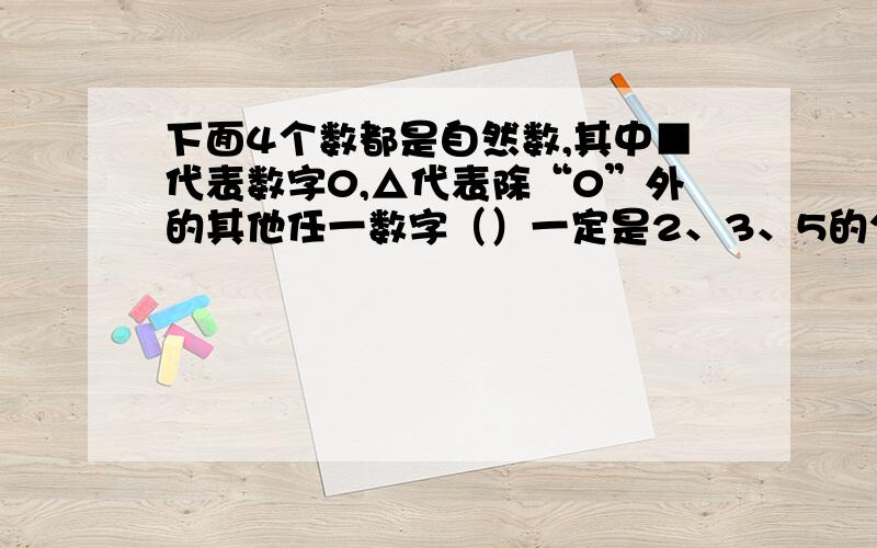 下面4个数都是自然数,其中■代表数字0,△代表除“0”外的其他任一数字（）一定是2、3、5的公有的倍数