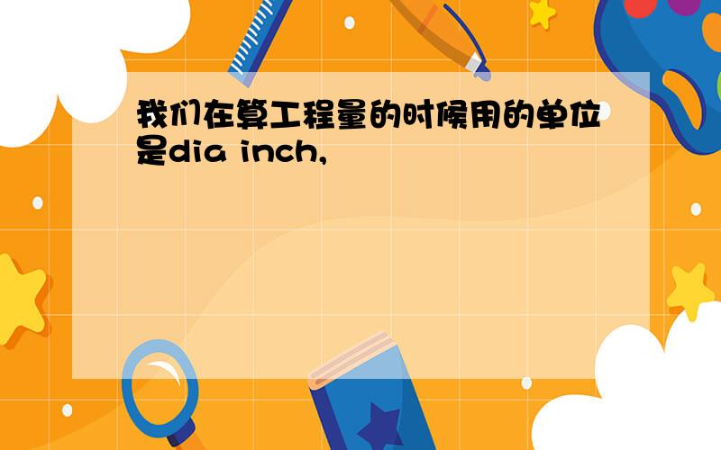 我们在算工程量的时候用的单位是dia inch,