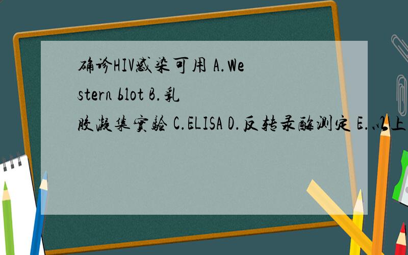 确诊HIV感染可用 A.Western blot B.乳胶凝集实验 C.ELISA D.反转录酶测定 E.以上都是