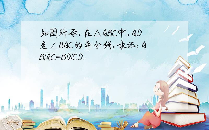 如图所示,在△ABC中,AD是∠BAC的平分线,求证:AB/AC=BD/CD.