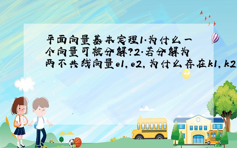 平面向量基本定理1.为什么一个向量可被分解?2.若分解为两不共线向量e1,e2,为什么存在k1,k2且唯一?