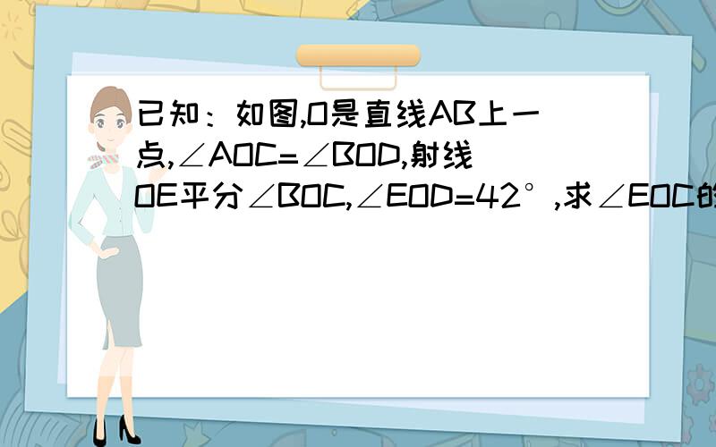 已知：如图,O是直线AB上一点,∠AOC=∠BOD,射线OE平分∠BOC,∠EOD=42°,求∠EOC的大小?