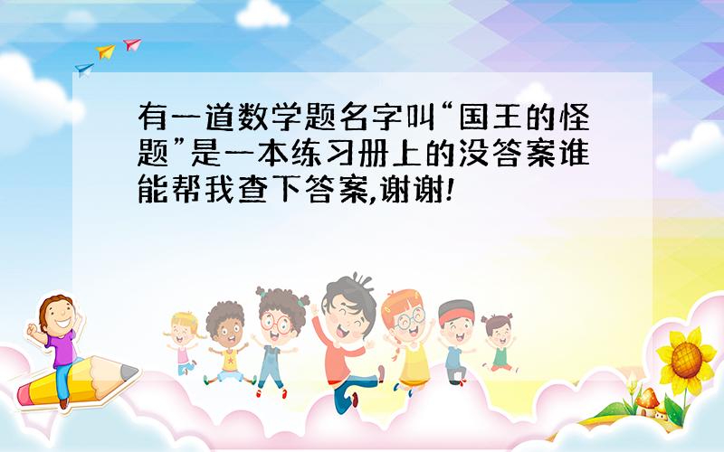 有一道数学题名字叫“国王的怪题”是一本练习册上的没答案谁能帮我查下答案,谢谢!