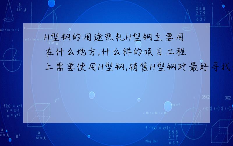 H型钢的用途热轧H型钢主要用在什么地方,什么样的项目工程上需要使用H型钢,销售H型钢时最好寻找什么样的客户群?