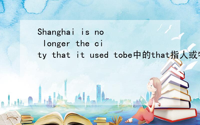 Shanghai is no longer the city that it used tobe中的that指人或物 做