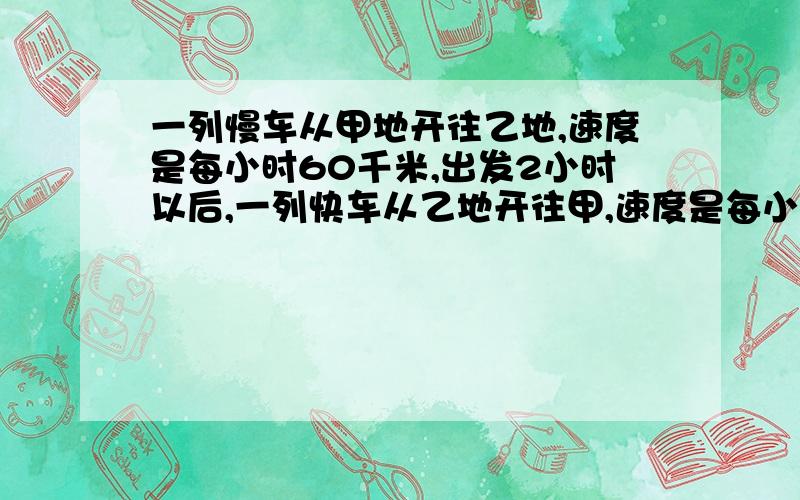 一列慢车从甲地开往乙地,速度是每小时60千米,出发2小时以后,一列快车从乙地开往甲,速度是每小时90千米,已知甲地相距2