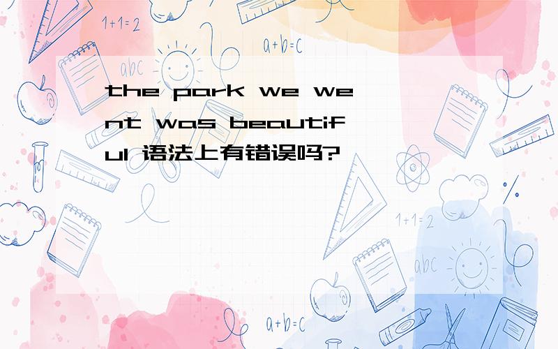 the park we went was beautiful 语法上有错误吗?