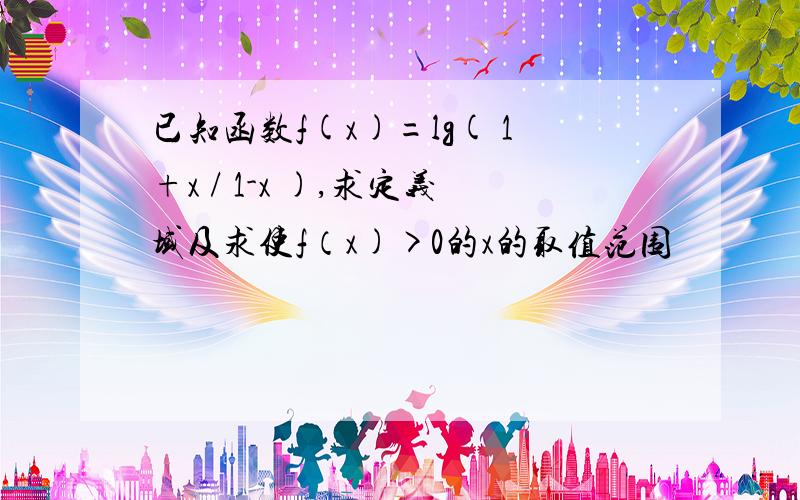 已知函数f(x)=lg( 1+x / 1-x ),求定义域及求使f（x)>0的x的取值范围