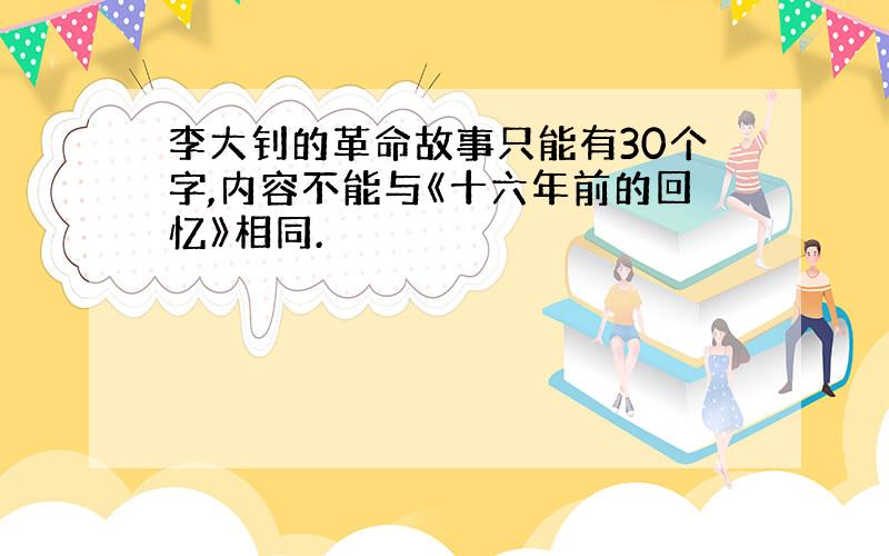 李大钊的革命故事只能有30个字,内容不能与《十六年前的回忆》相同.