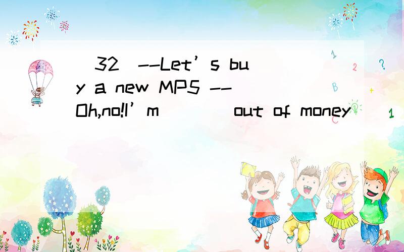 (32)--Let’s buy a new MP5 --Oh,no!I’m____out of money