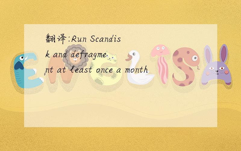 翻译:Run Scandisk and defragment at least once a month