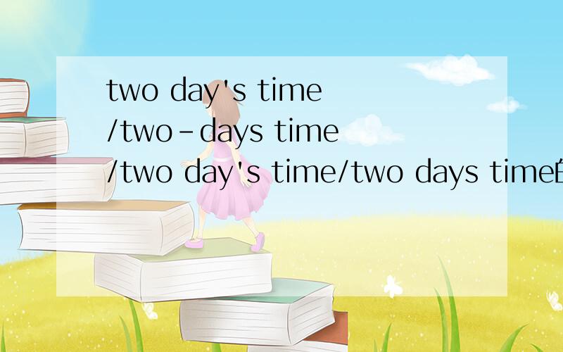 two day's time/two-days time/two day's time/two days time的区别