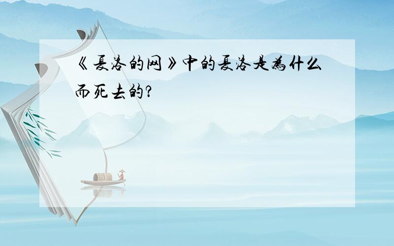 《夏洛的网》中的夏洛是为什么而死去的?