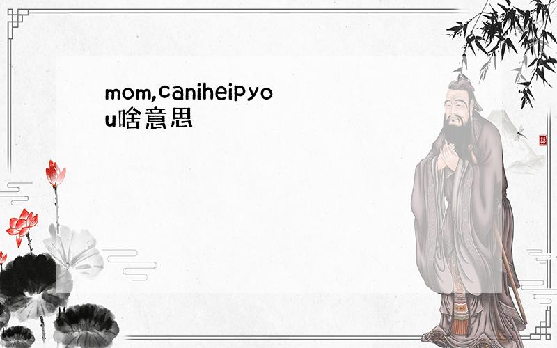 mom,caniheipyou啥意思