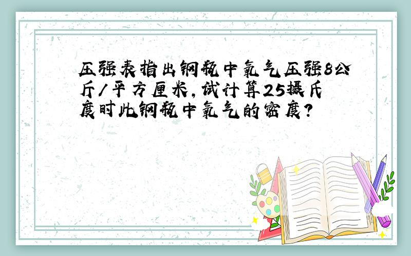 压强表指出钢瓶中氧气压强8公斤/平方厘米,试计算25摄氏度时此钢瓶中氧气的密度?