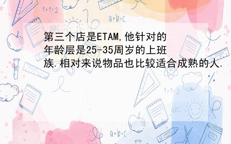 第三个店是ETAM,他针对的年龄层是25-35周岁的上班族.相对来说物品也比较适合成熟的人.