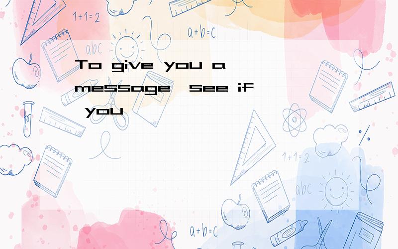 To give you a message,see if you