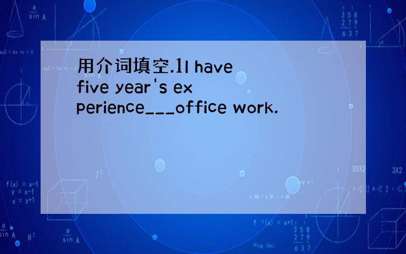 用介词填空.1I have five year's experience___office work.