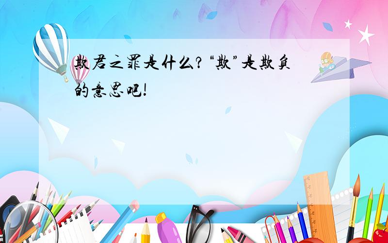 欺君之罪是什么?“欺”是欺负的意思吧!