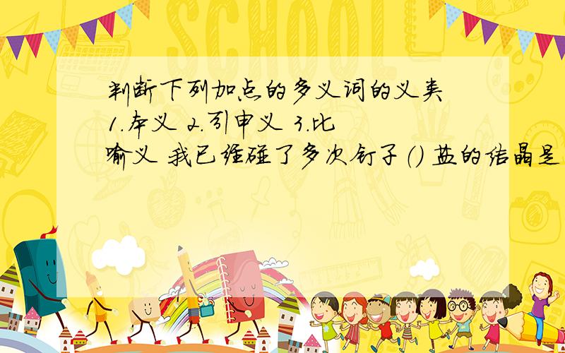 判断下列加点的多义词的义类 1.本义 2.引申义 3.比喻义 我已经碰了多次钉子（） 盐的结晶是白色.()