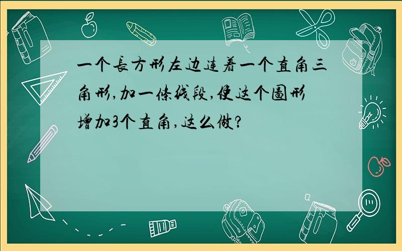 一个长方形左边连着一个直角三角形,加一条线段,使这个图形增加3个直角,这么做?