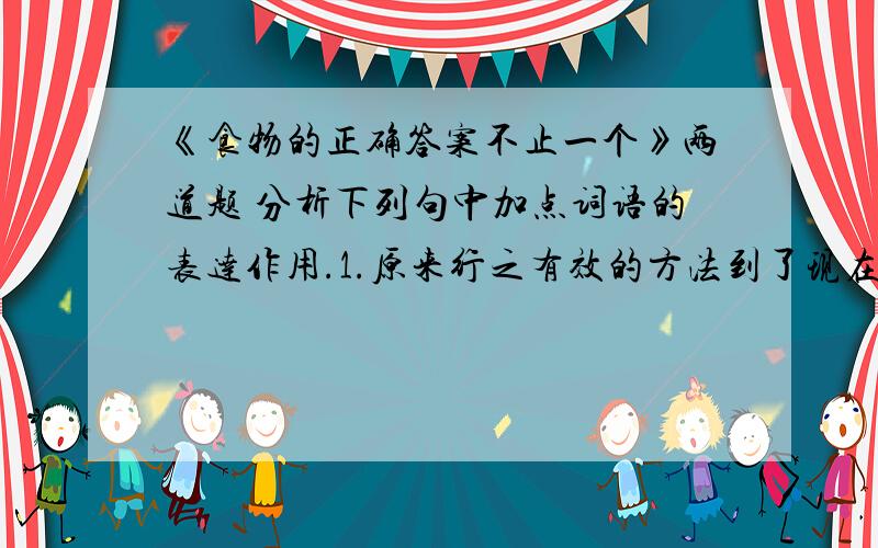 《食物的正确答案不止一个》两道题 分析下列句中加点词语的表达作用.1.原来行之有效的方法到了现在往往