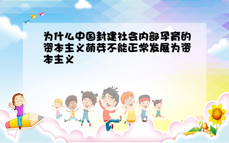 为什么中国封建社会内部孕育的资本主义萌芽不能正常发展为资本主义