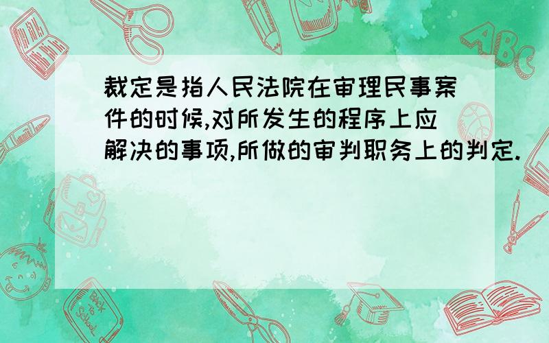 裁定是指人民法院在审理民事案件的时候,对所发生的程序上应解决的事项,所做的审判职务上的判定.