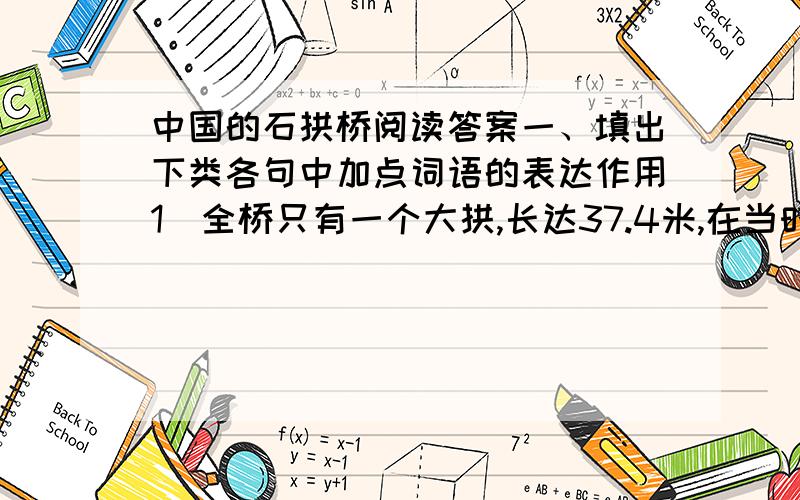 中国的石拱桥阅读答案一、填出下类各句中加点词语的表达作用1）全桥只有一个大拱,长达37.4米,在当时可算是世界上最长的石